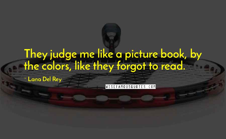 Lana Del Rey Quotes: They judge me like a picture book, by the colors, like they forgot to read.