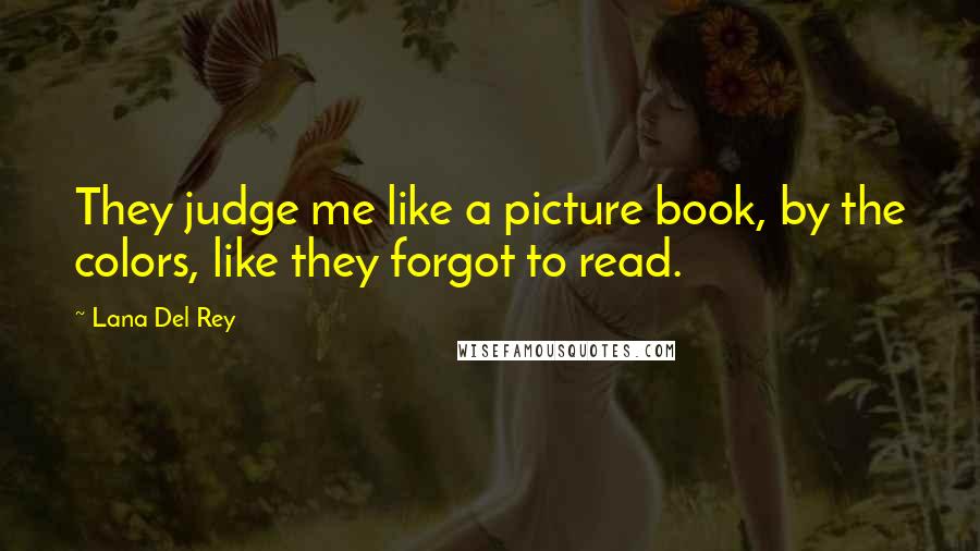 Lana Del Rey Quotes: They judge me like a picture book, by the colors, like they forgot to read.