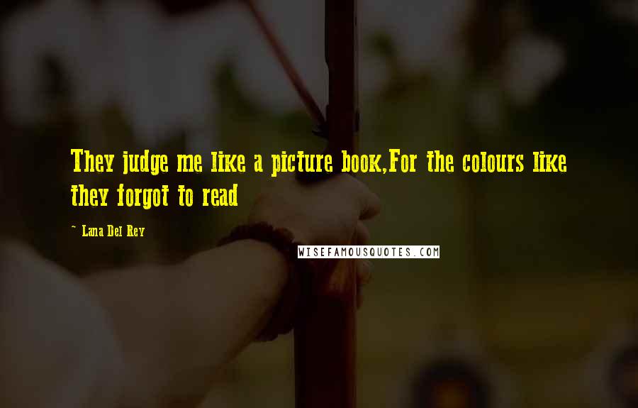 Lana Del Rey Quotes: They judge me like a picture book,For the colours like they forgot to read