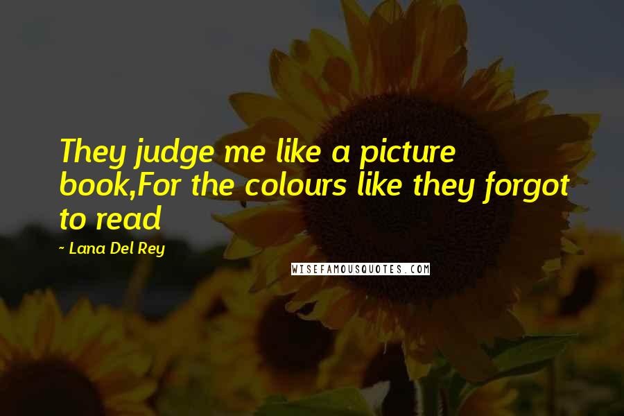 Lana Del Rey Quotes: They judge me like a picture book,For the colours like they forgot to read