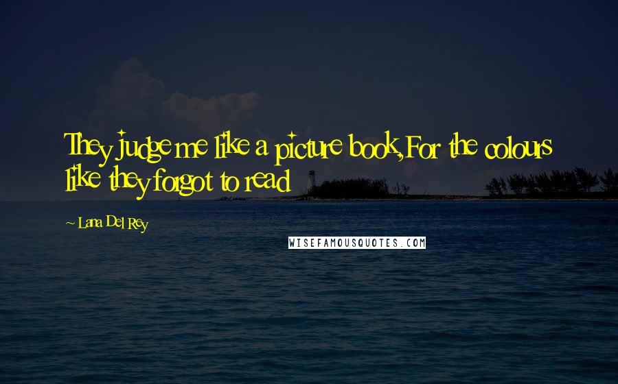 Lana Del Rey Quotes: They judge me like a picture book,For the colours like they forgot to read