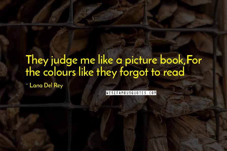 Lana Del Rey Quotes: They judge me like a picture book,For the colours like they forgot to read