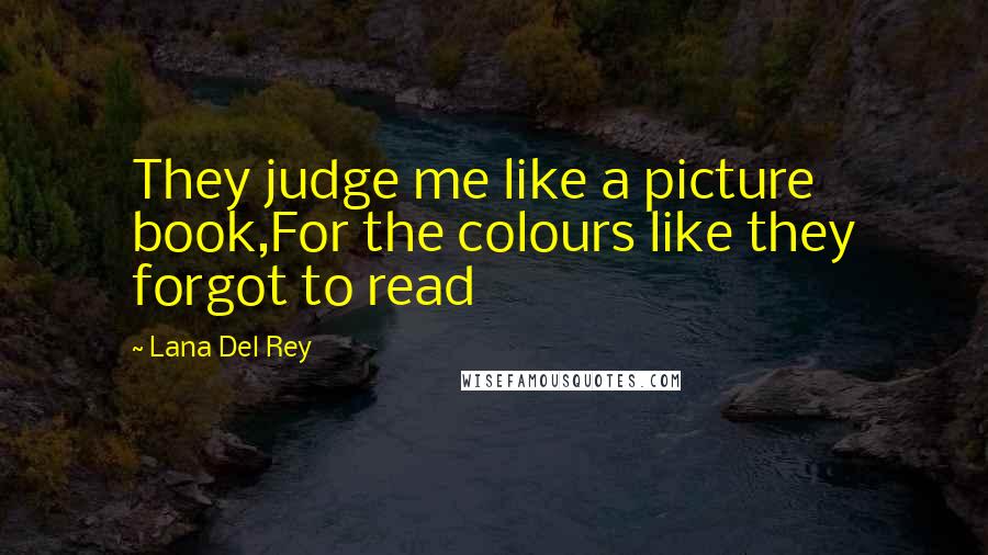 Lana Del Rey Quotes: They judge me like a picture book,For the colours like they forgot to read