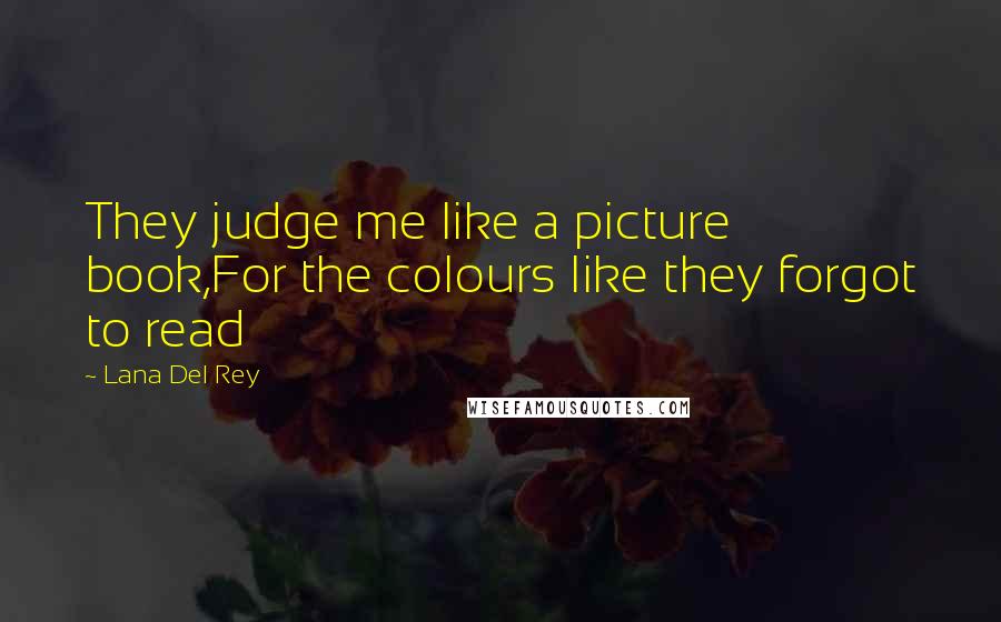 Lana Del Rey Quotes: They judge me like a picture book,For the colours like they forgot to read