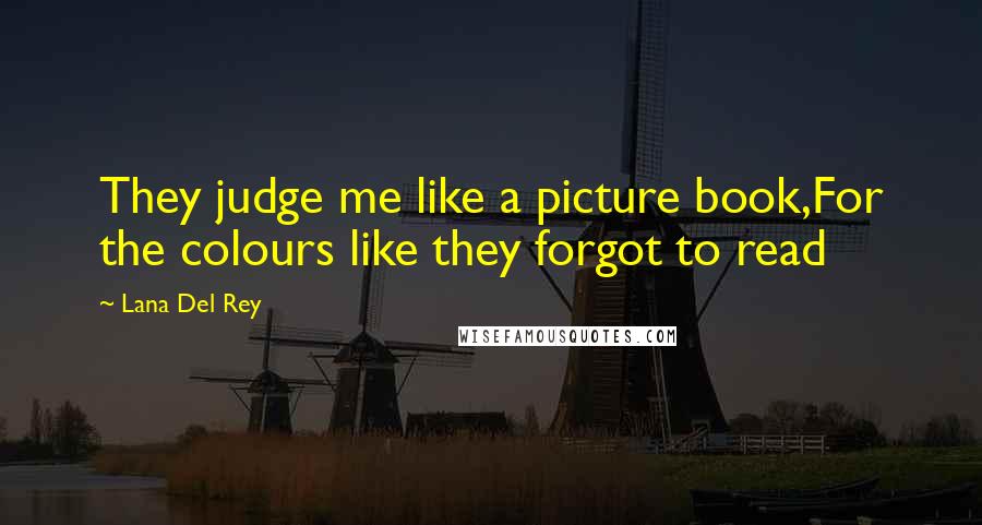 Lana Del Rey Quotes: They judge me like a picture book,For the colours like they forgot to read
