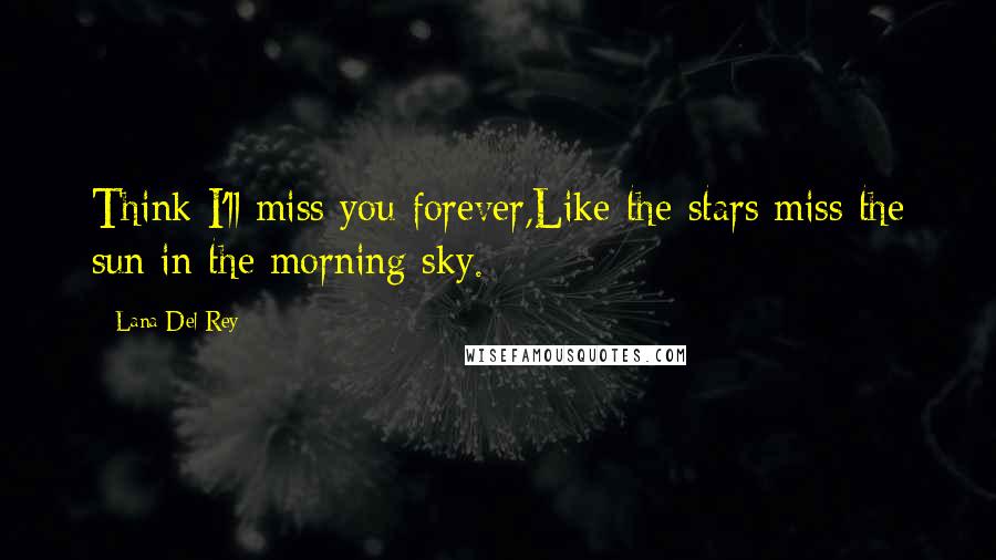 Lana Del Rey Quotes: Think I'll miss you forever,Like the stars miss the sun in the morning sky.
