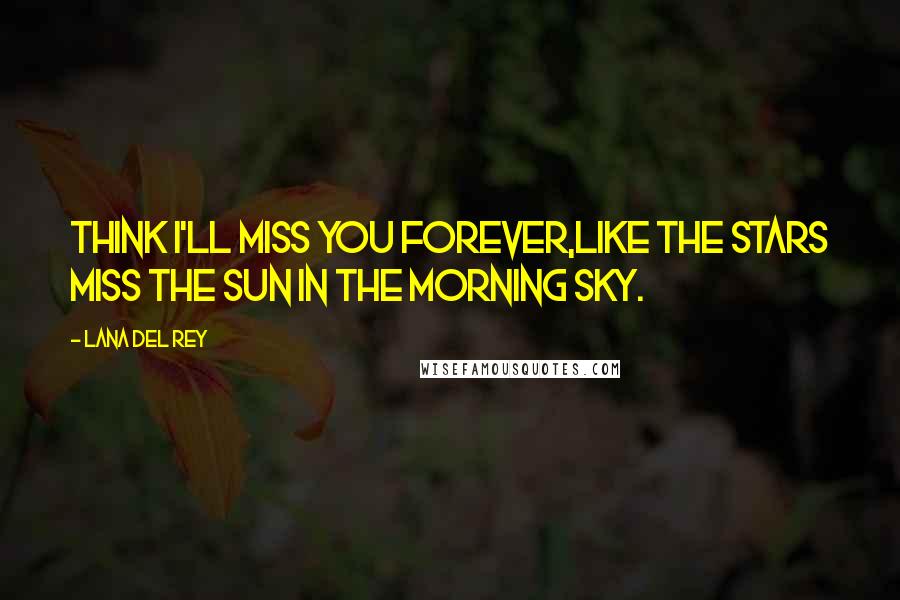 Lana Del Rey Quotes: Think I'll miss you forever,Like the stars miss the sun in the morning sky.