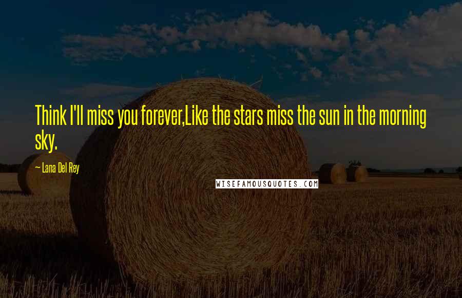 Lana Del Rey Quotes: Think I'll miss you forever,Like the stars miss the sun in the morning sky.