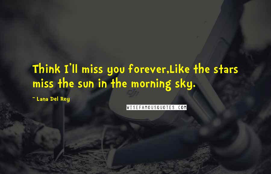 Lana Del Rey Quotes: Think I'll miss you forever,Like the stars miss the sun in the morning sky.