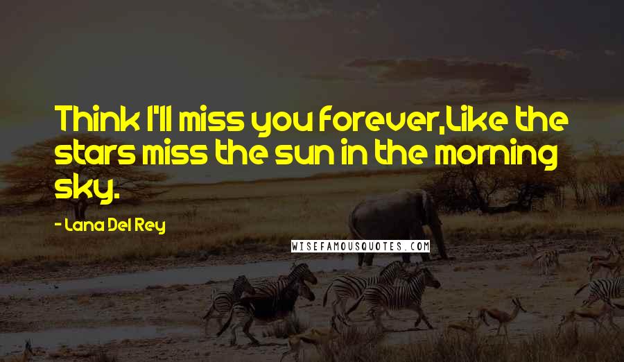 Lana Del Rey Quotes: Think I'll miss you forever,Like the stars miss the sun in the morning sky.