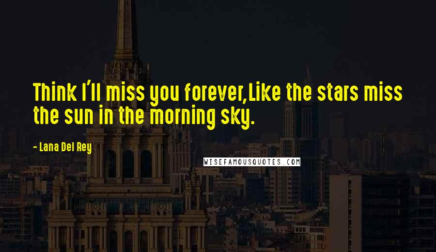 Lana Del Rey Quotes: Think I'll miss you forever,Like the stars miss the sun in the morning sky.