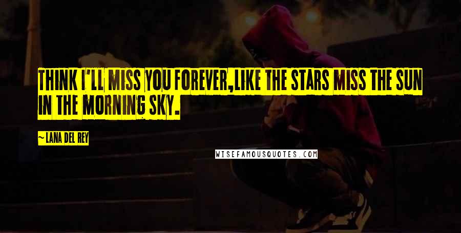 Lana Del Rey Quotes: Think I'll miss you forever,Like the stars miss the sun in the morning sky.