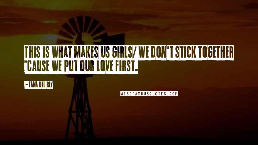 Lana Del Rey Quotes: This is what makes us girls/ We don't stick together 'cause we put our love first.