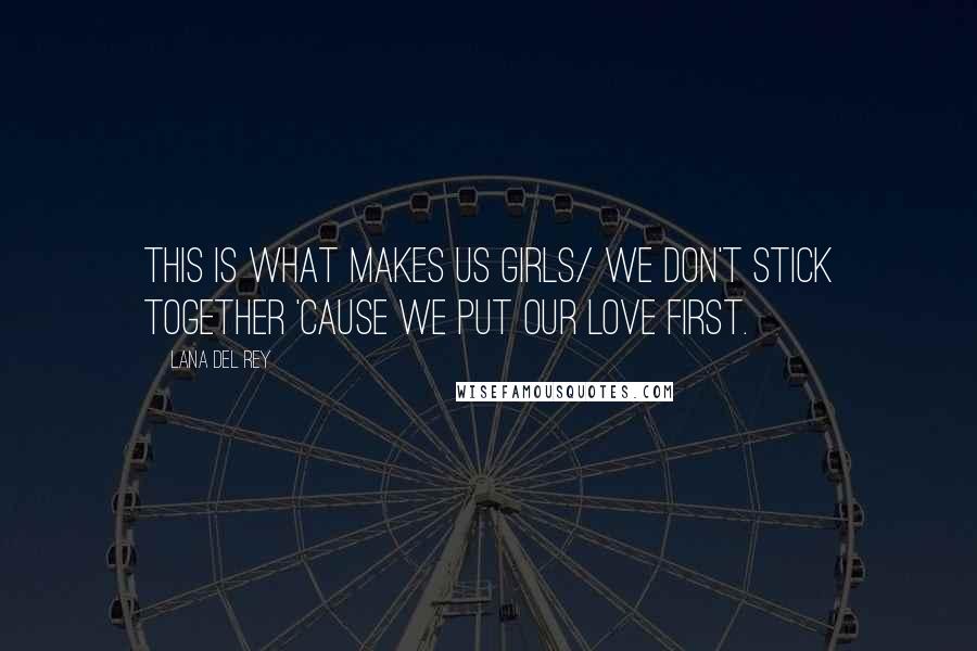 Lana Del Rey Quotes: This is what makes us girls/ We don't stick together 'cause we put our love first.