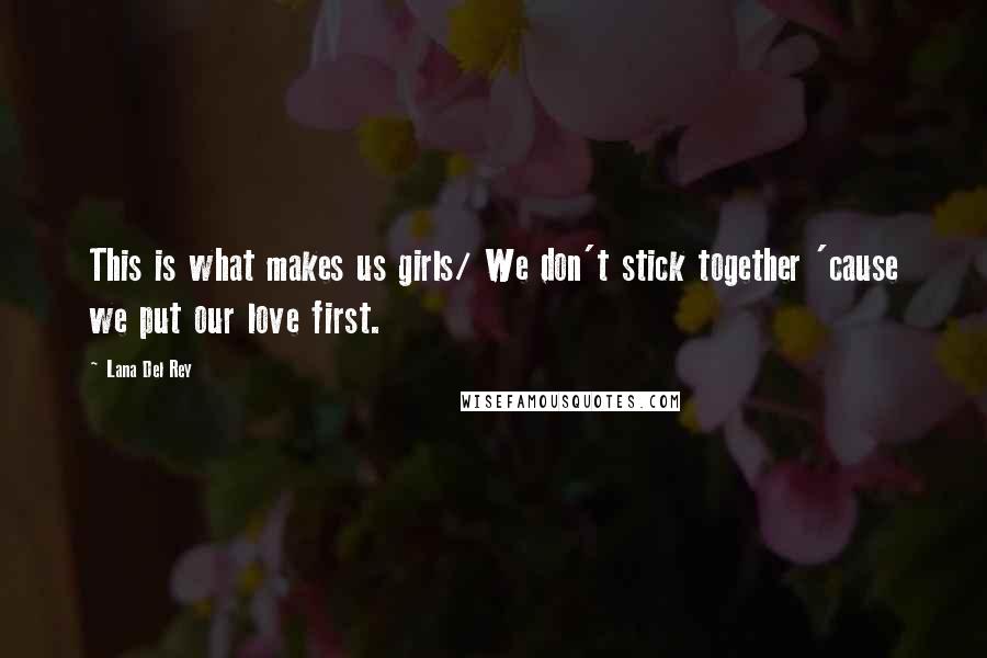 Lana Del Rey Quotes: This is what makes us girls/ We don't stick together 'cause we put our love first.