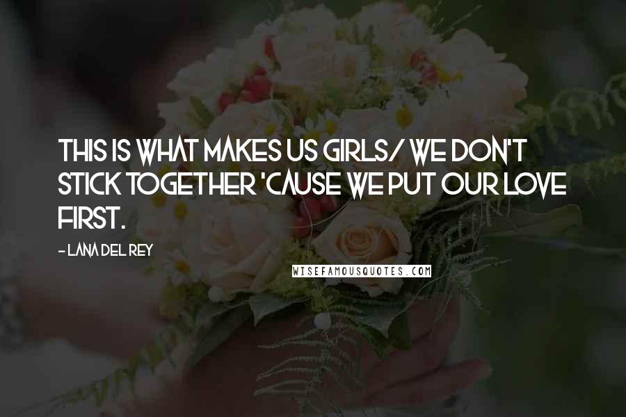 Lana Del Rey Quotes: This is what makes us girls/ We don't stick together 'cause we put our love first.