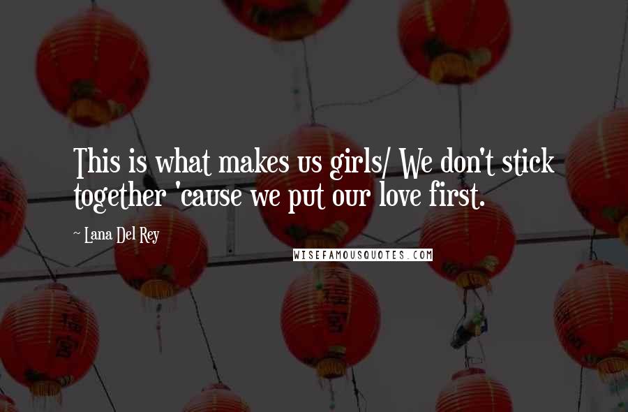 Lana Del Rey Quotes: This is what makes us girls/ We don't stick together 'cause we put our love first.