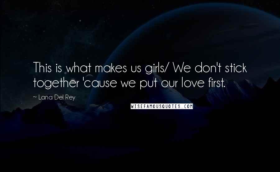 Lana Del Rey Quotes: This is what makes us girls/ We don't stick together 'cause we put our love first.