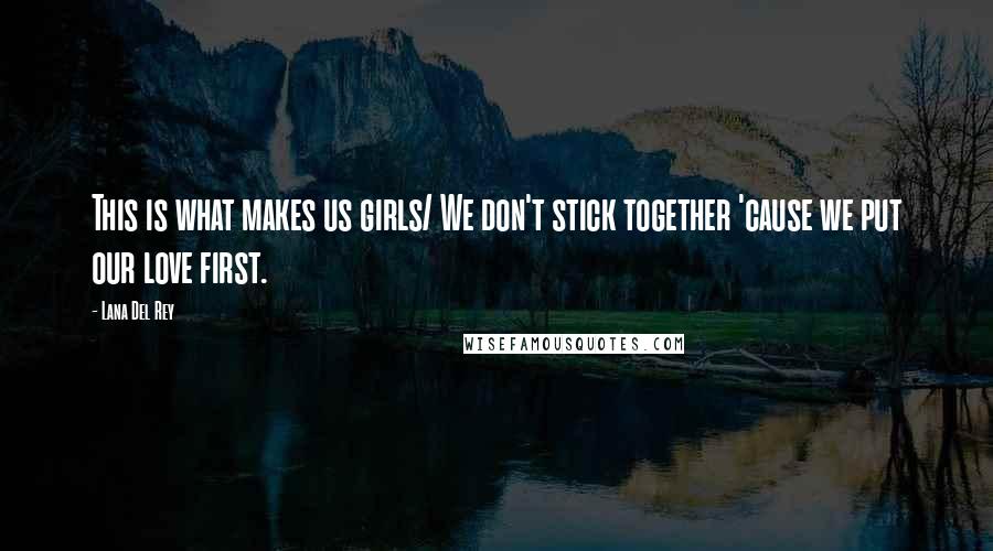 Lana Del Rey Quotes: This is what makes us girls/ We don't stick together 'cause we put our love first.