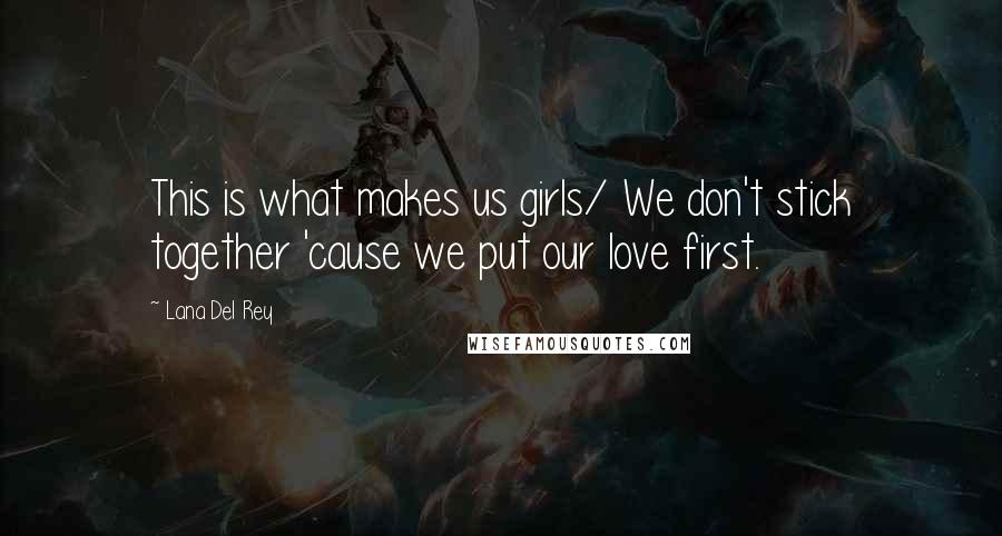 Lana Del Rey Quotes: This is what makes us girls/ We don't stick together 'cause we put our love first.