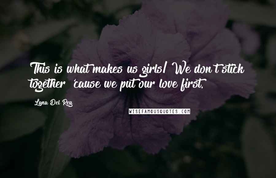 Lana Del Rey Quotes: This is what makes us girls/ We don't stick together 'cause we put our love first.
