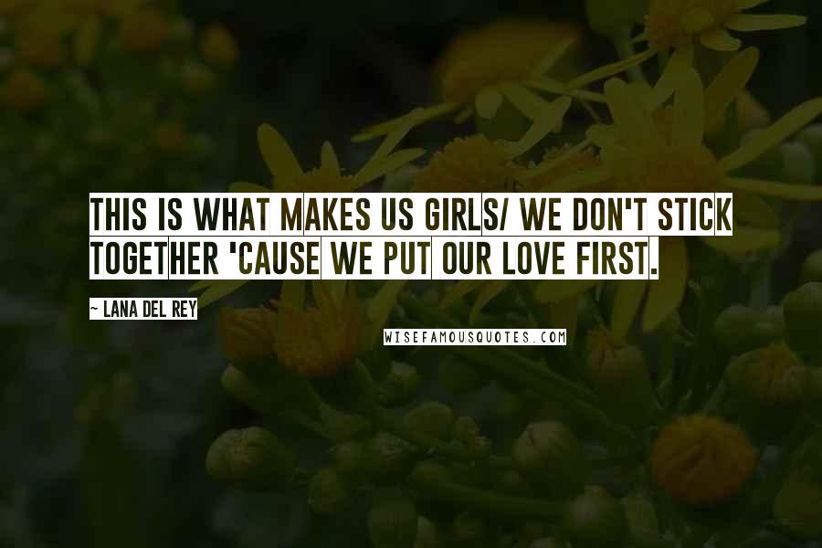 Lana Del Rey Quotes: This is what makes us girls/ We don't stick together 'cause we put our love first.