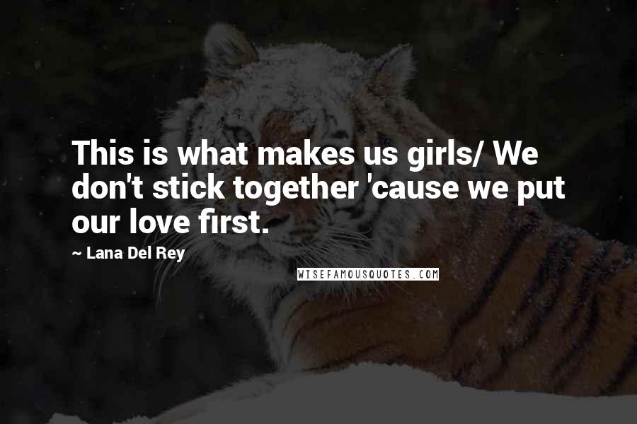 Lana Del Rey Quotes: This is what makes us girls/ We don't stick together 'cause we put our love first.