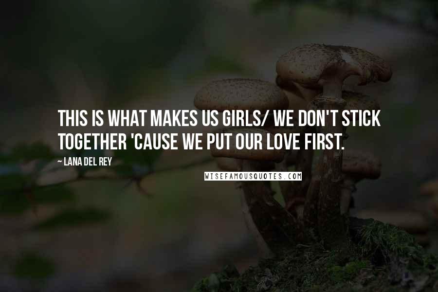Lana Del Rey Quotes: This is what makes us girls/ We don't stick together 'cause we put our love first.
