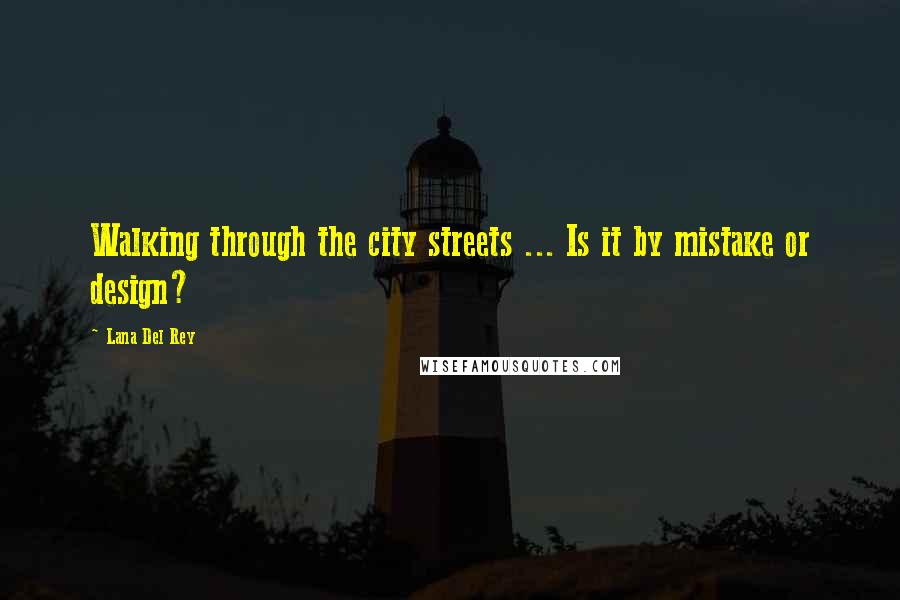 Lana Del Rey Quotes: Walking through the city streets ... Is it by mistake or design?