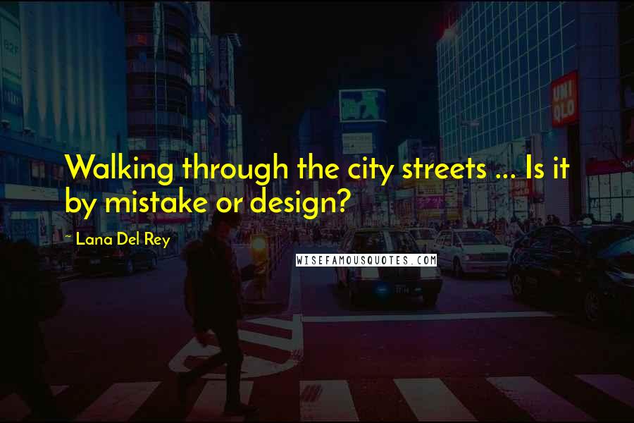 Lana Del Rey Quotes: Walking through the city streets ... Is it by mistake or design?