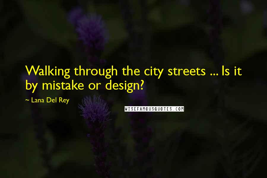 Lana Del Rey Quotes: Walking through the city streets ... Is it by mistake or design?