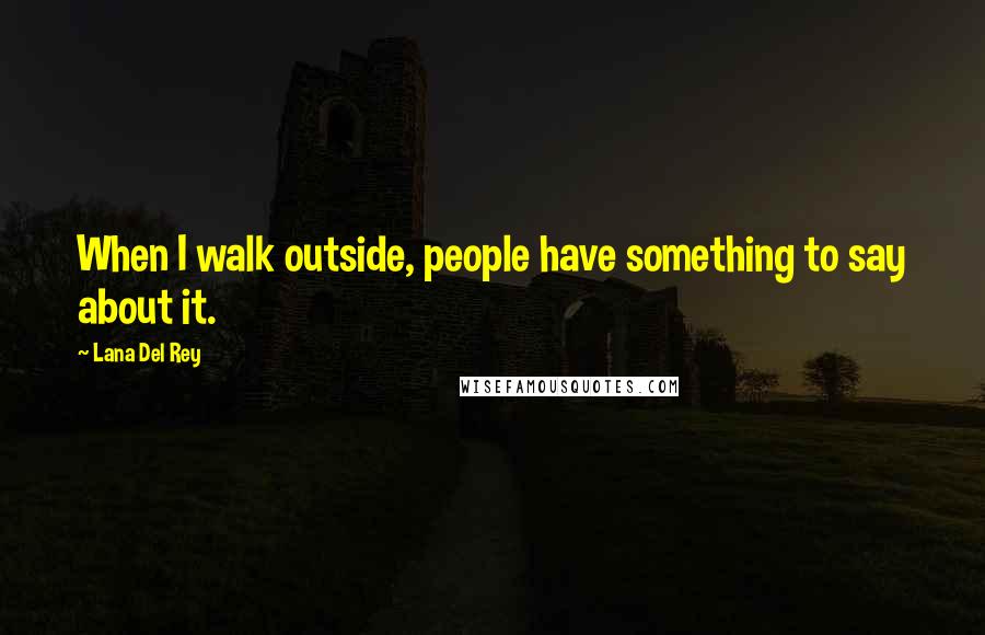 Lana Del Rey Quotes: When I walk outside, people have something to say about it.