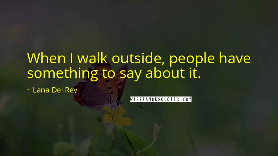 Lana Del Rey Quotes: When I walk outside, people have something to say about it.