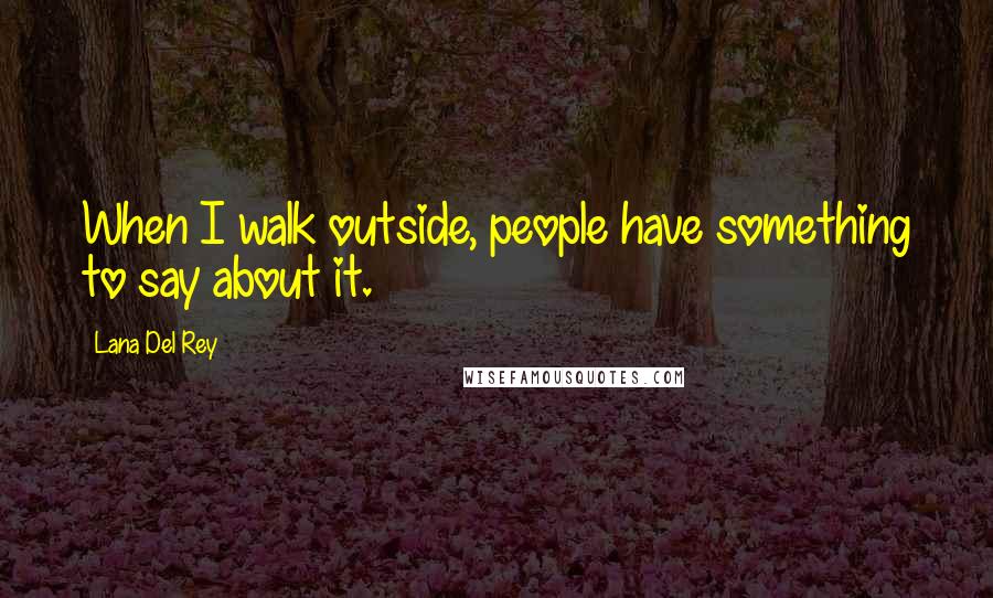 Lana Del Rey Quotes: When I walk outside, people have something to say about it.