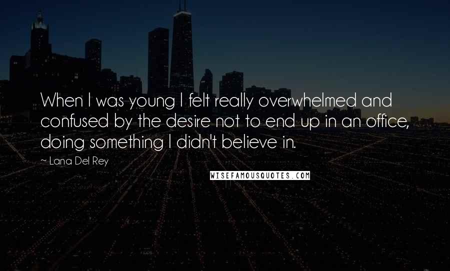 Lana Del Rey Quotes: When I was young I felt really overwhelmed and confused by the desire not to end up in an office, doing something I didn't believe in.