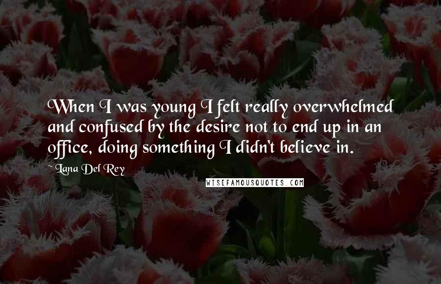 Lana Del Rey Quotes: When I was young I felt really overwhelmed and confused by the desire not to end up in an office, doing something I didn't believe in.