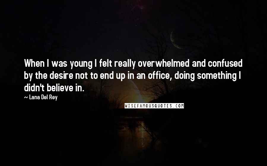 Lana Del Rey Quotes: When I was young I felt really overwhelmed and confused by the desire not to end up in an office, doing something I didn't believe in.