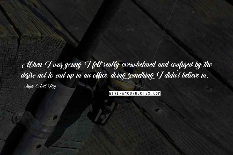 Lana Del Rey Quotes: When I was young I felt really overwhelmed and confused by the desire not to end up in an office, doing something I didn't believe in.