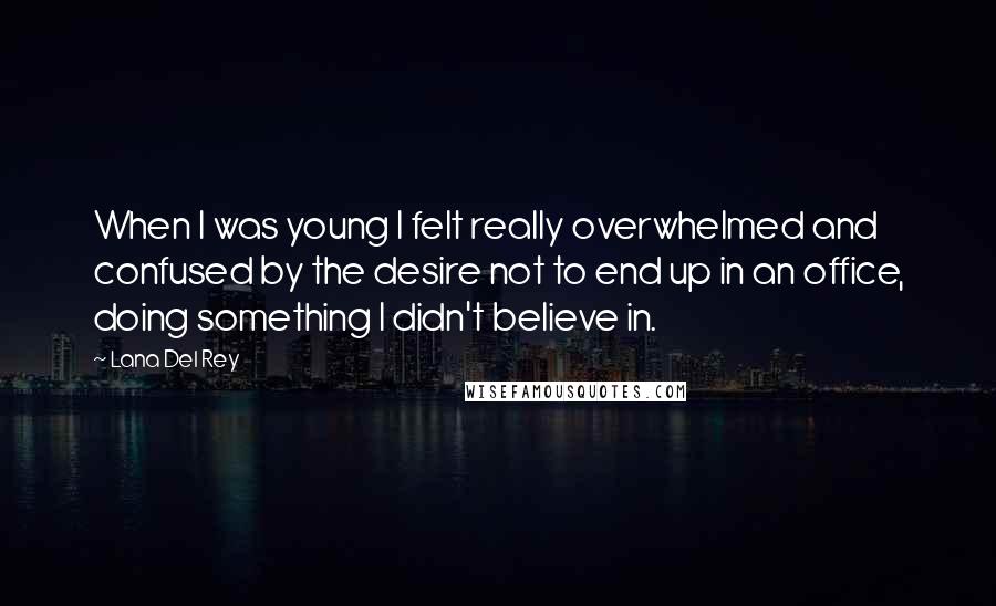 Lana Del Rey Quotes: When I was young I felt really overwhelmed and confused by the desire not to end up in an office, doing something I didn't believe in.