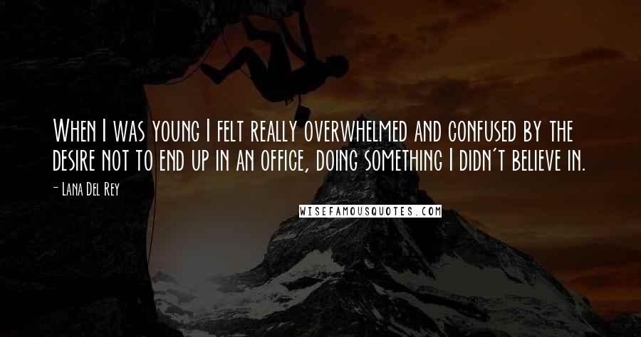 Lana Del Rey Quotes: When I was young I felt really overwhelmed and confused by the desire not to end up in an office, doing something I didn't believe in.