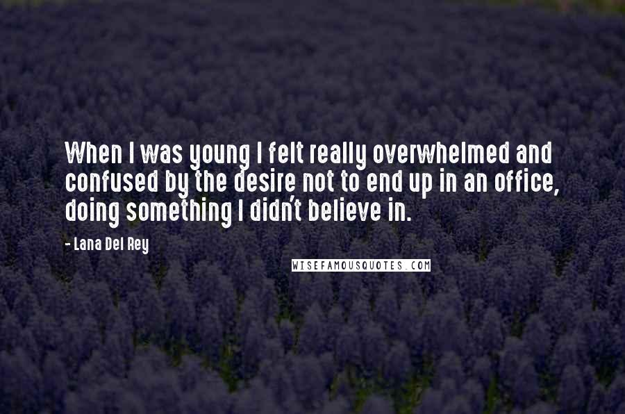 Lana Del Rey Quotes: When I was young I felt really overwhelmed and confused by the desire not to end up in an office, doing something I didn't believe in.