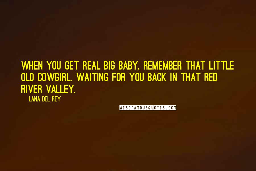 Lana Del Rey Quotes: When you get real big baby, remember that little old cowgirl. Waiting for you back in that red river valley.