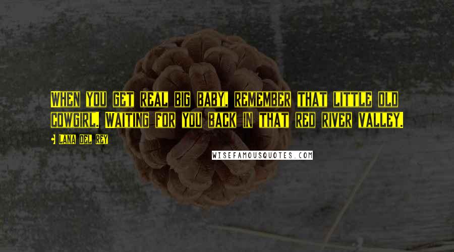 Lana Del Rey Quotes: When you get real big baby, remember that little old cowgirl. Waiting for you back in that red river valley.