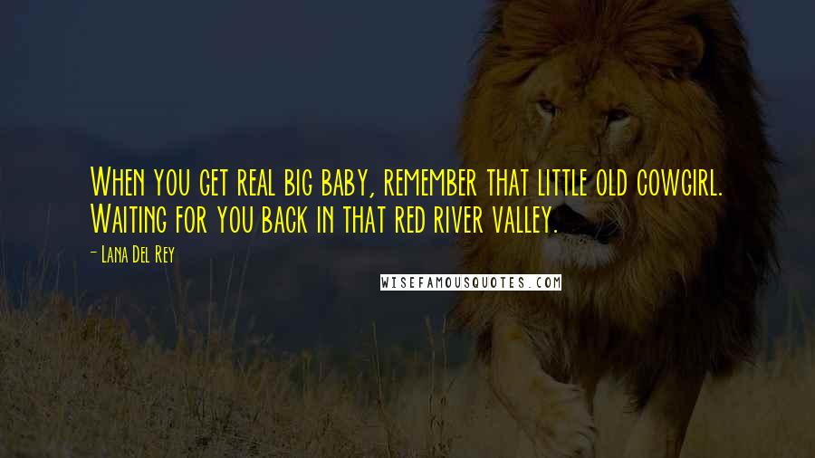 Lana Del Rey Quotes: When you get real big baby, remember that little old cowgirl. Waiting for you back in that red river valley.