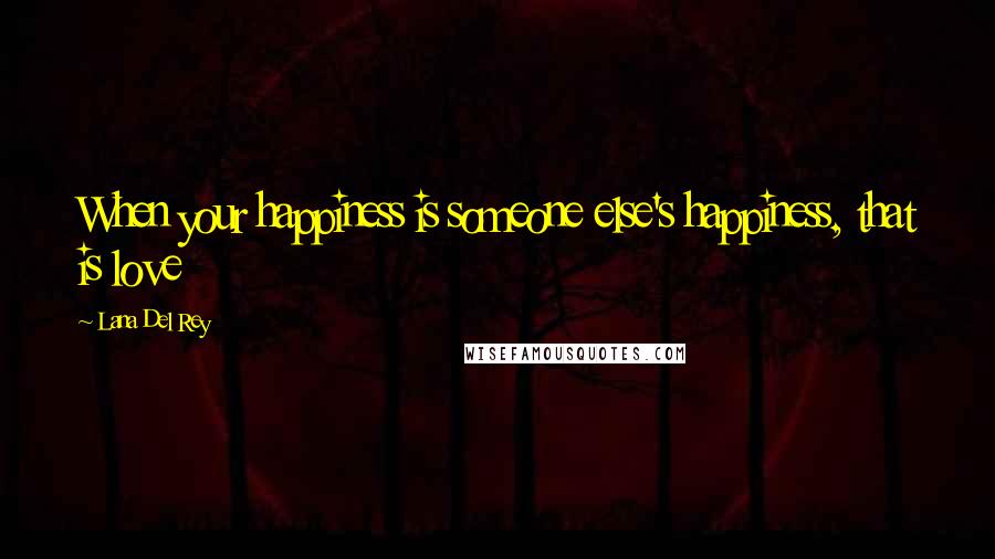 Lana Del Rey Quotes: When your happiness is someone else's happiness, that is love