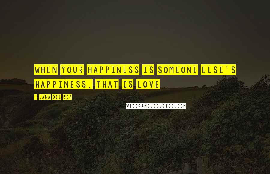 Lana Del Rey Quotes: When your happiness is someone else's happiness, that is love