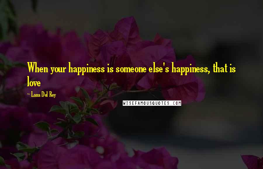 Lana Del Rey Quotes: When your happiness is someone else's happiness, that is love