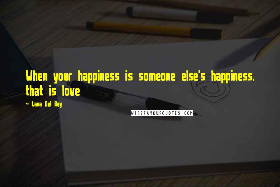 Lana Del Rey Quotes: When your happiness is someone else's happiness, that is love