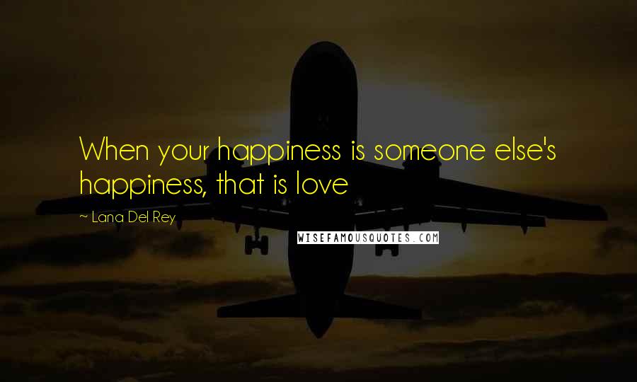 Lana Del Rey Quotes: When your happiness is someone else's happiness, that is love