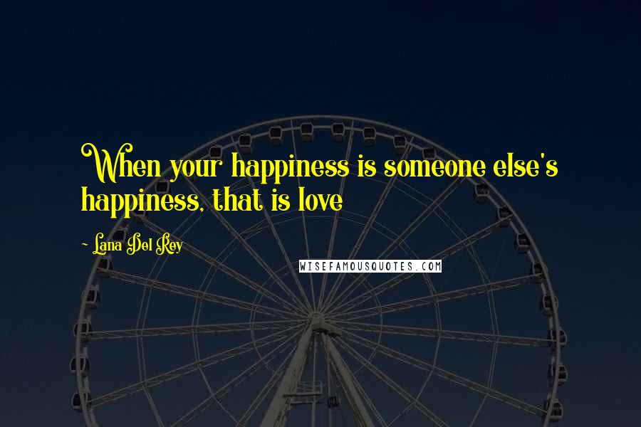 Lana Del Rey Quotes: When your happiness is someone else's happiness, that is love